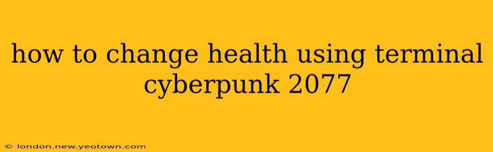 how to change health using terminal cyberpunk 2077