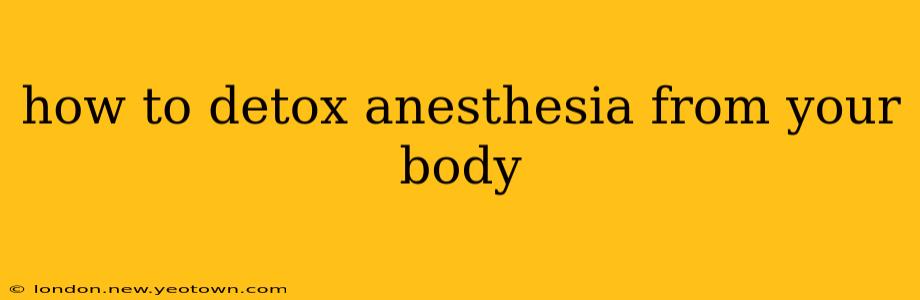 how to detox anesthesia from your body