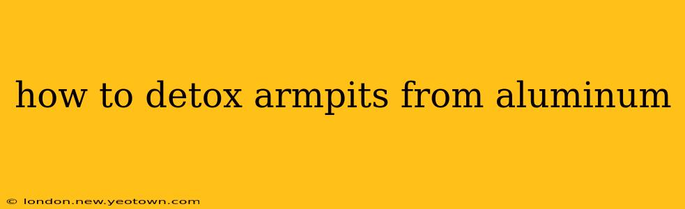 how to detox armpits from aluminum