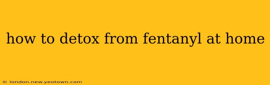 how to detox from fentanyl at home