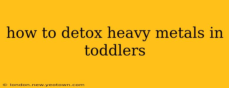 how to detox heavy metals in toddlers