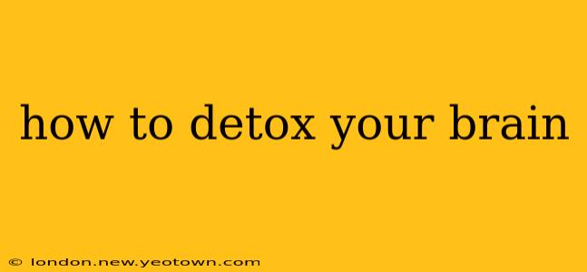 how to detox your brain