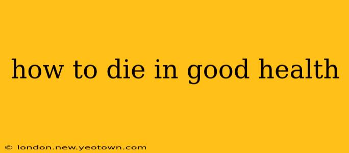 how to die in good health