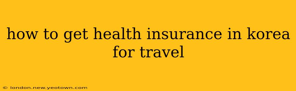 how to get health insurance in korea for travel
