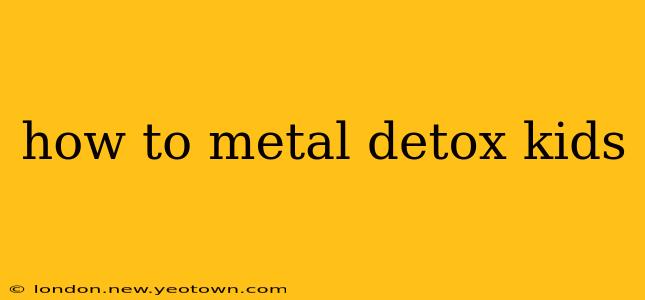 how to metal detox kids