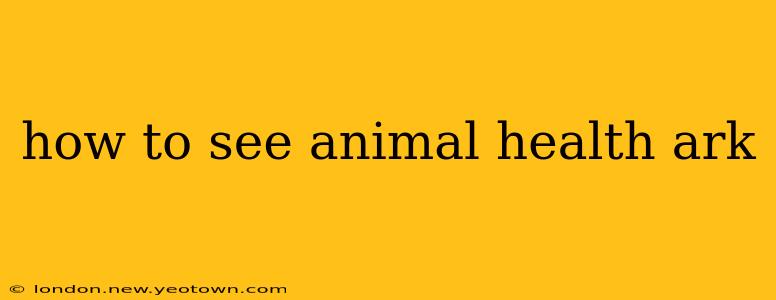 how to see animal health ark