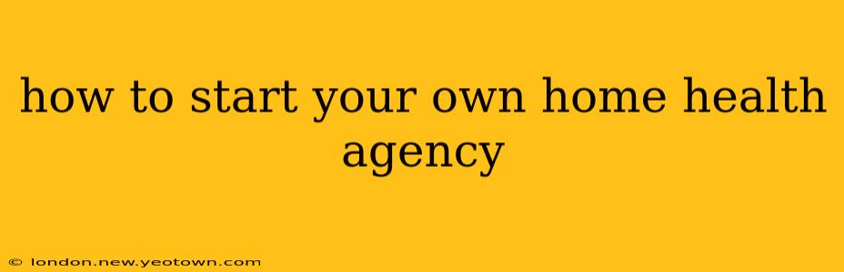 how to start your own home health agency
