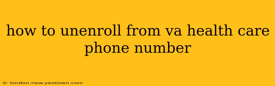 how to unenroll from va health care phone number