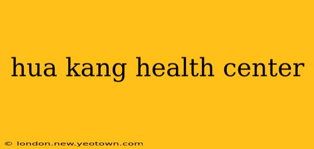 hua kang health center