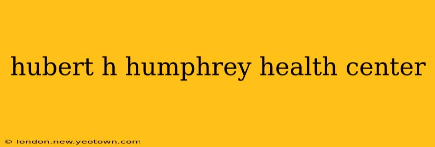 hubert h humphrey health center