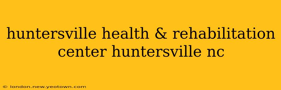 huntersville health & rehabilitation center huntersville nc