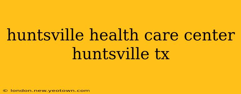 huntsville health care center huntsville tx