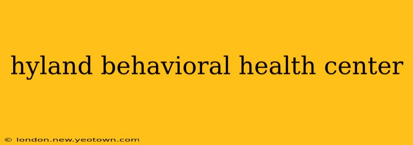 hyland behavioral health center