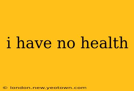 i have no health