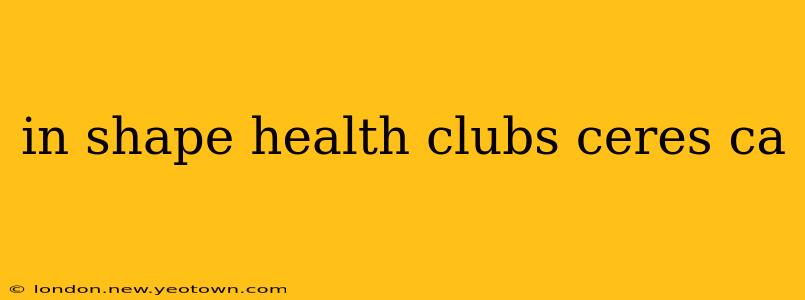 in shape health clubs ceres ca