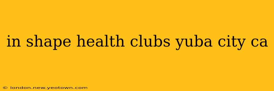 in shape health clubs yuba city ca