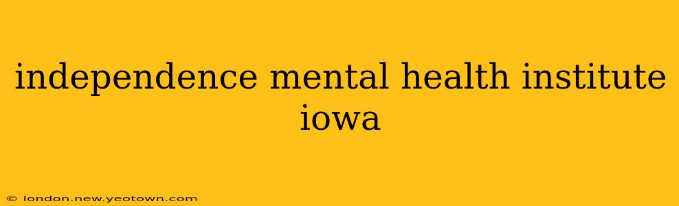 independence mental health institute iowa