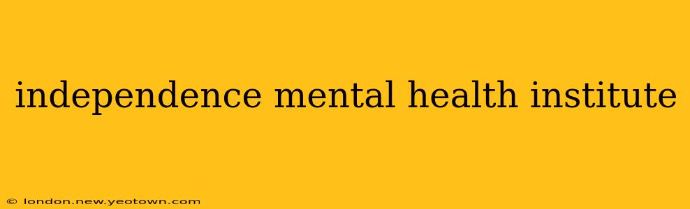 independence mental health institute