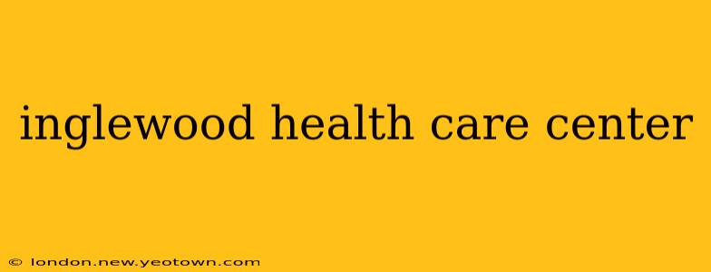 inglewood health care center