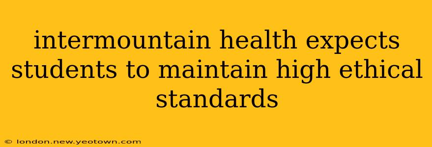 intermountain health expects students to maintain high ethical standards