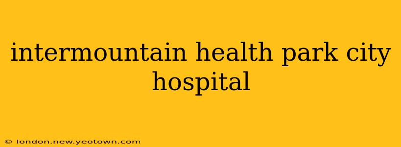 intermountain health park city hospital