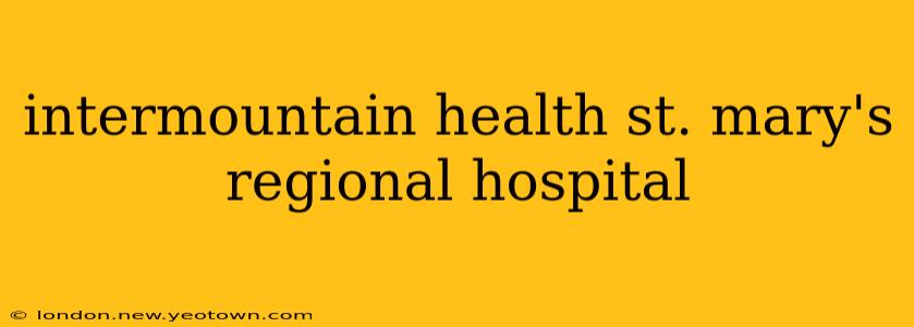 intermountain health st. mary's regional hospital