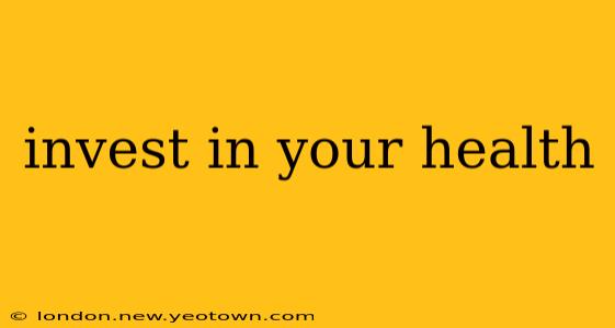 invest in your health