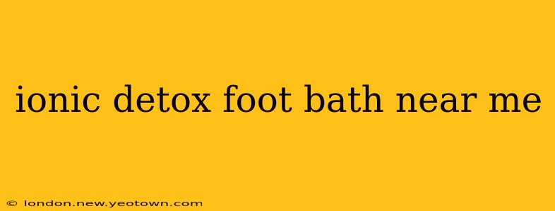 ionic detox foot bath near me