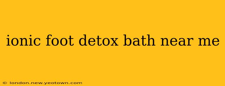 ionic foot detox bath near me