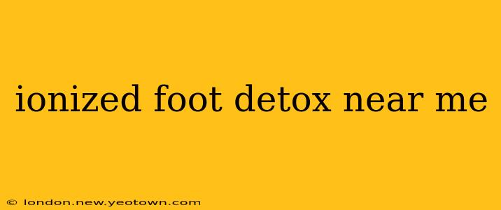 ionized foot detox near me