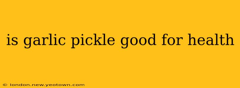 is garlic pickle good for health