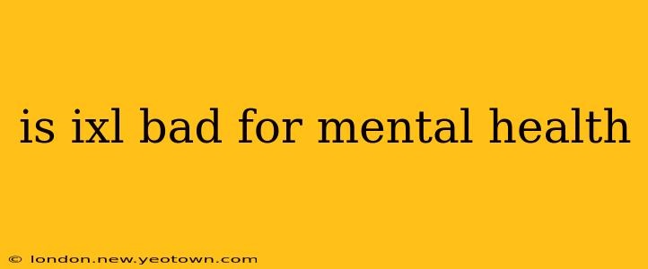 is ixl bad for mental health