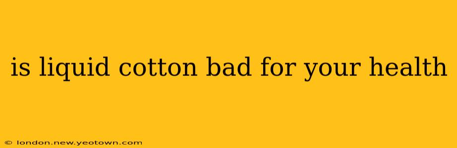 is liquid cotton bad for your health