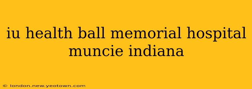iu health ball memorial hospital muncie indiana