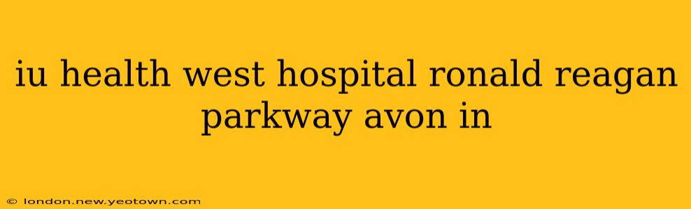 iu health west hospital ronald reagan parkway avon in