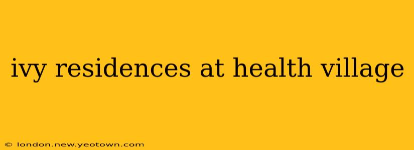 ivy residences at health village