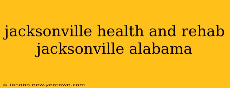 jacksonville health and rehab jacksonville alabama