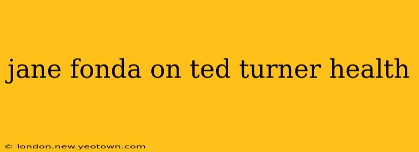 jane fonda on ted turner health