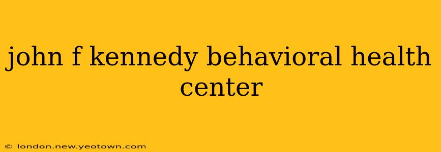 john f kennedy behavioral health center