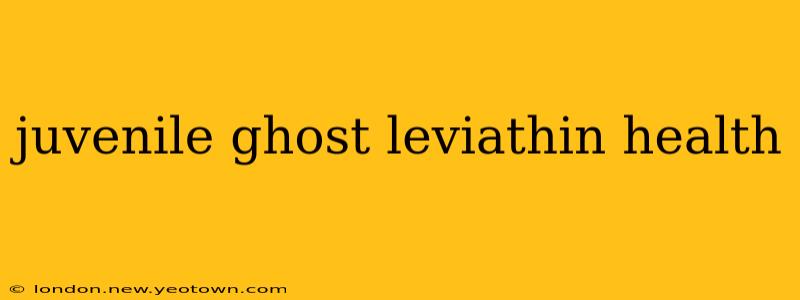 juvenile ghost leviathin health