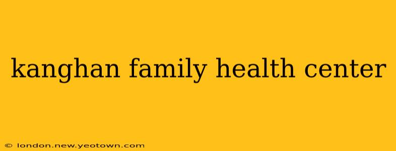 kanghan family health center