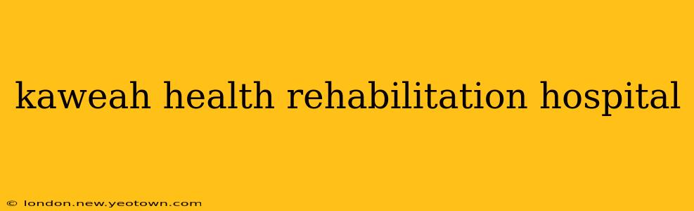 kaweah health rehabilitation hospital