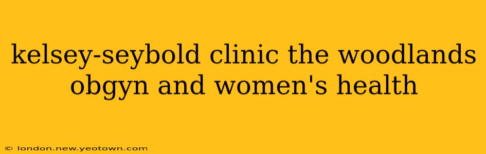 kelsey-seybold clinic the woodlands obgyn and women's health