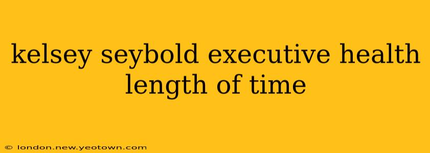 kelsey seybold executive health length of time