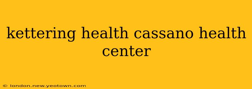 kettering health cassano health center