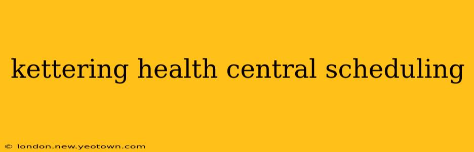 kettering health central scheduling