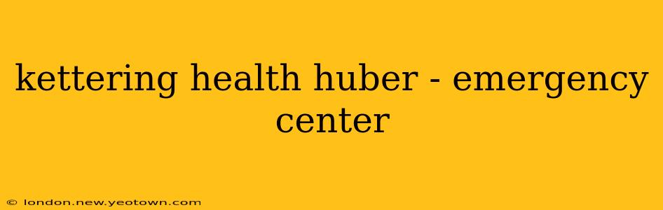 kettering health huber - emergency center