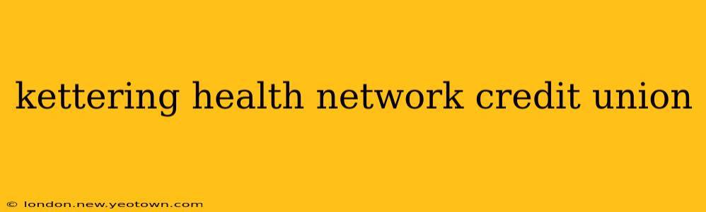 kettering health network credit union