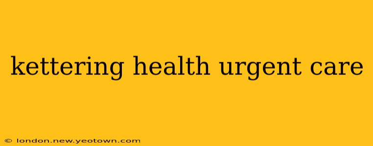 kettering health urgent care