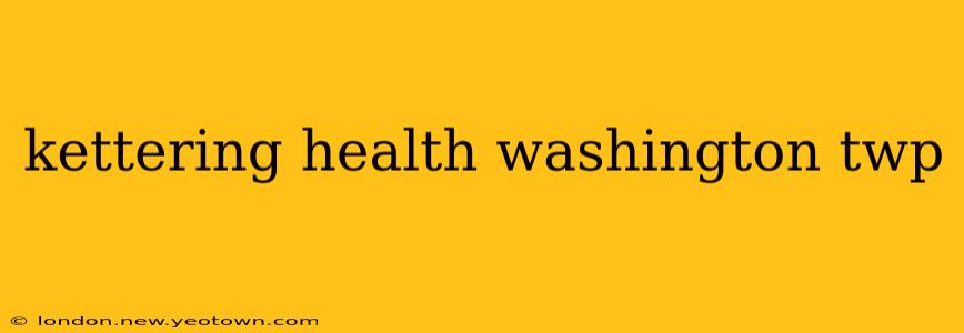 kettering health washington twp